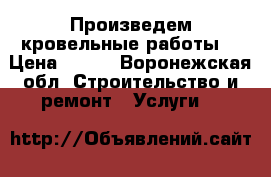Произведем кровельные работы  › Цена ­ 300 - Воронежская обл. Строительство и ремонт » Услуги   